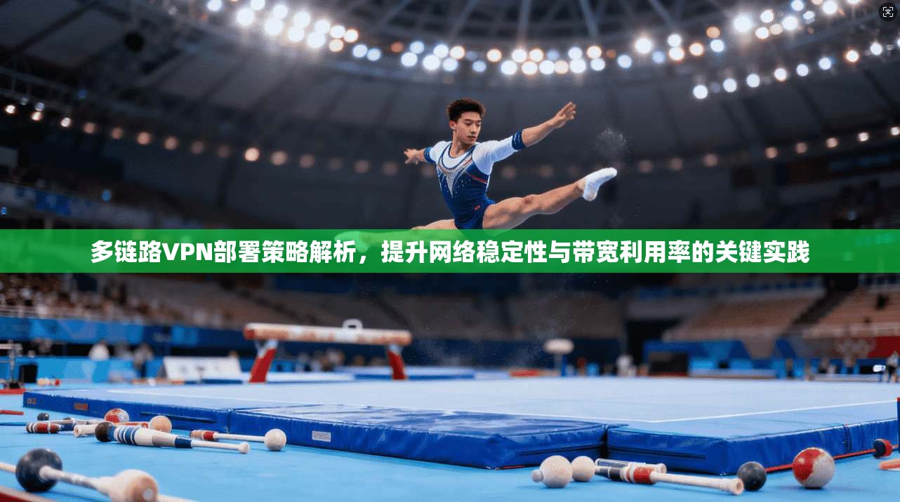 多链路VPN部署策略解析，提升网络稳定性与带宽利用率的关键实践