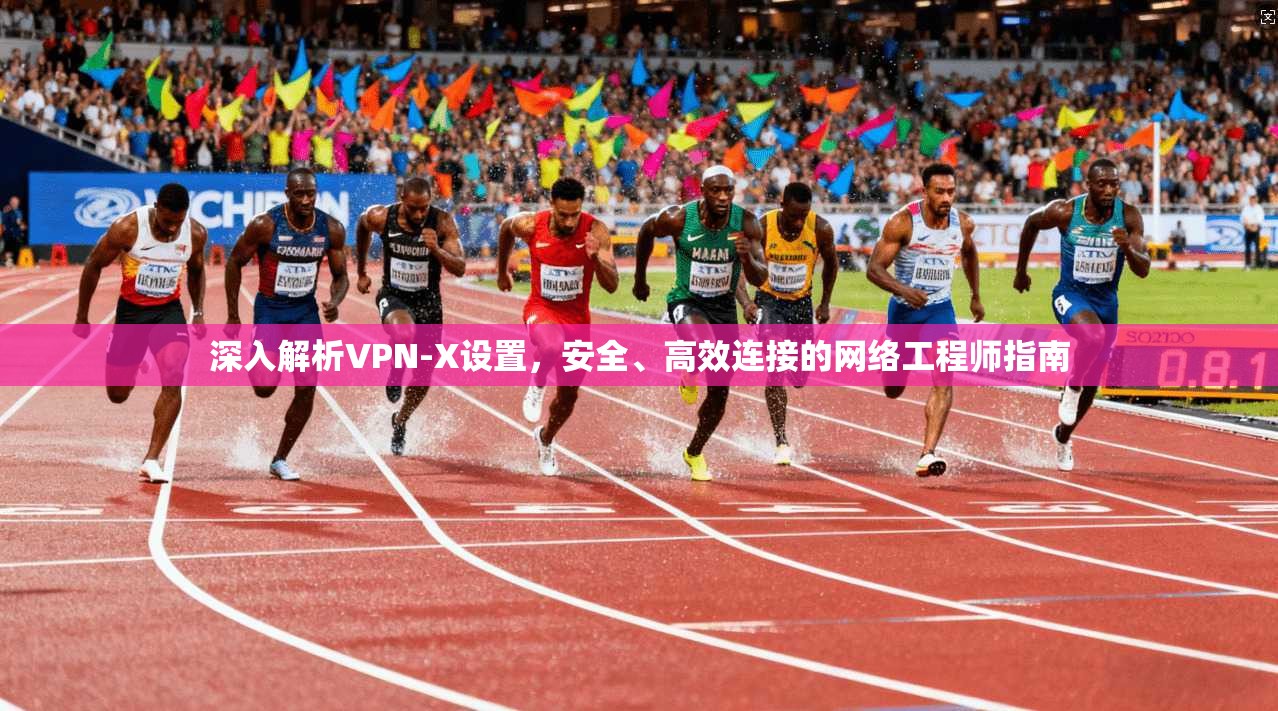 深入解析VPN-X设置，安全、高效连接的网络工程师指南