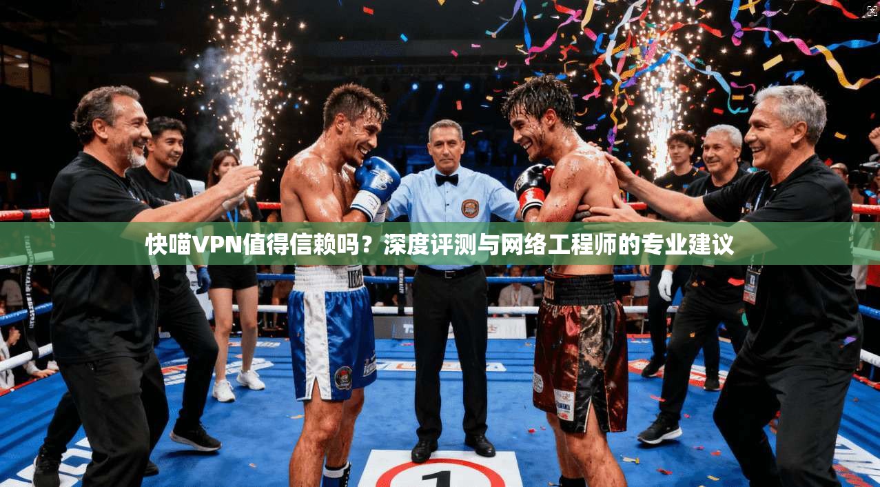 快喵VPN值得信赖吗？深度评测与网络工程师的专业建议
