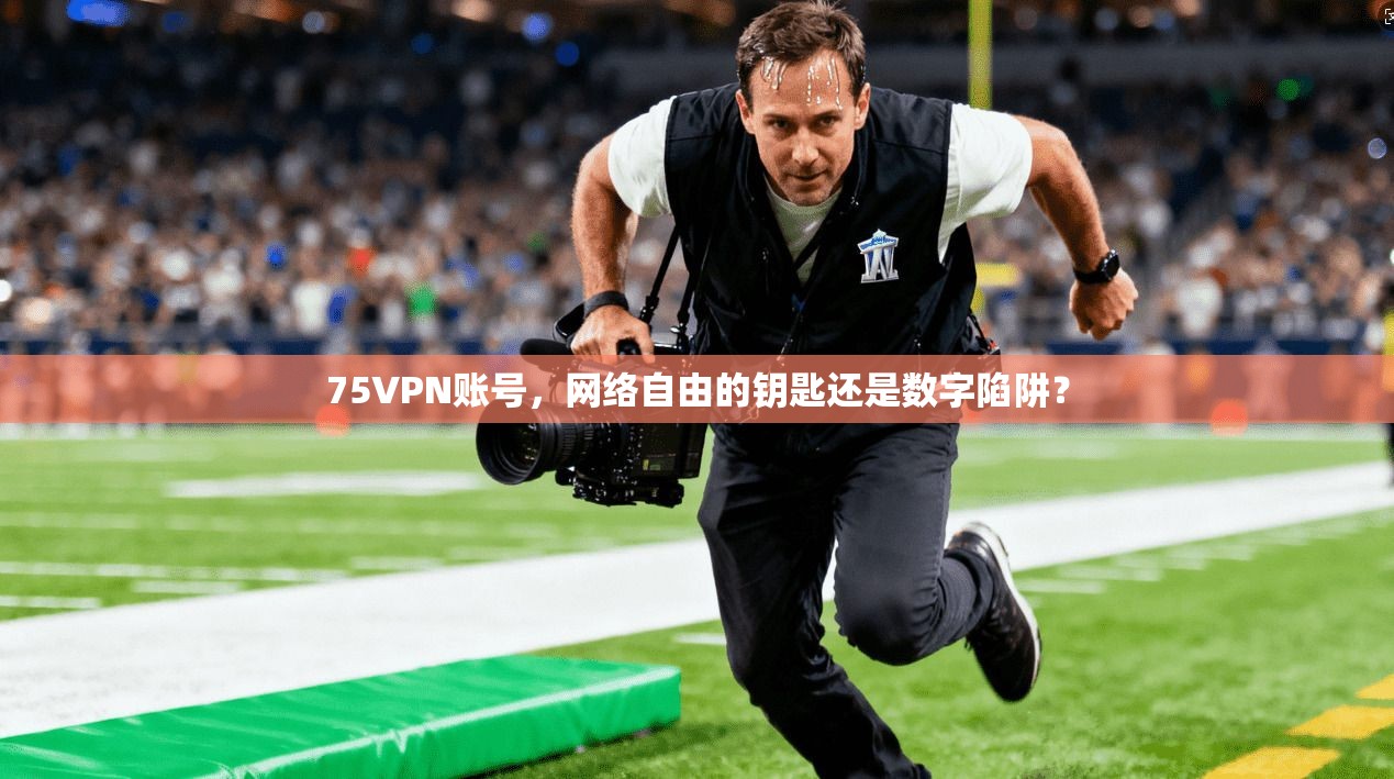 75VPN账号，网络自由的钥匙还是数字陷阱？