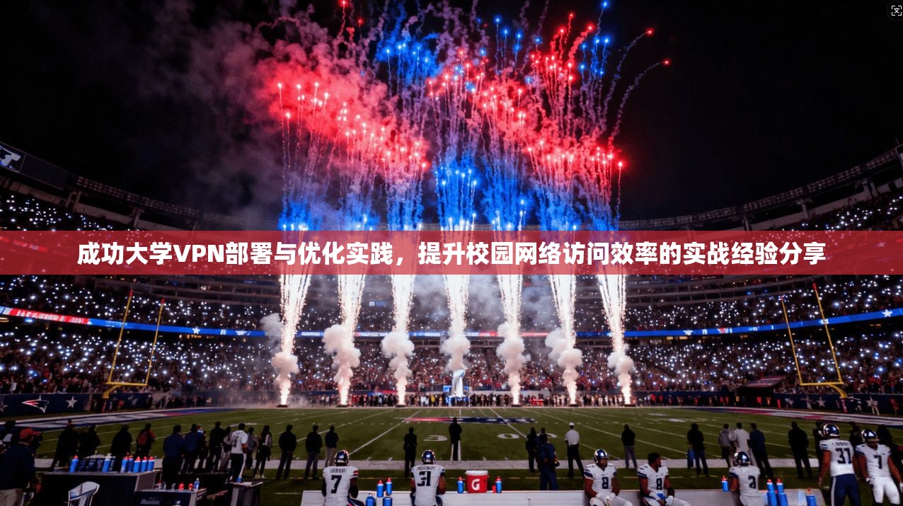 成功大学VPN部署与优化实践，提升校园网络访问效率的实战经验分享