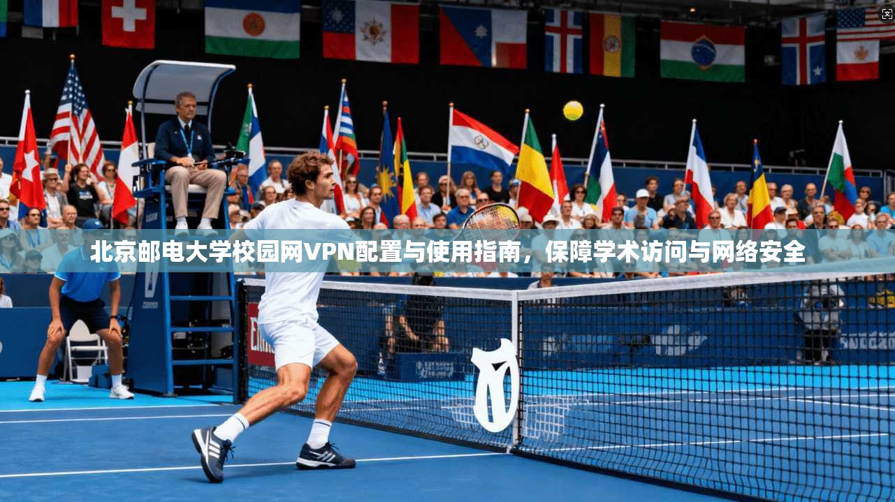 北京邮电大学校园网VPN配置与使用指南，保障学术访问与网络安全