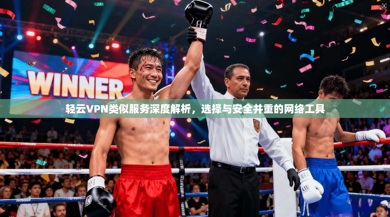 轻云VPN类似服务深度解析，选择与安全并重的网络工具