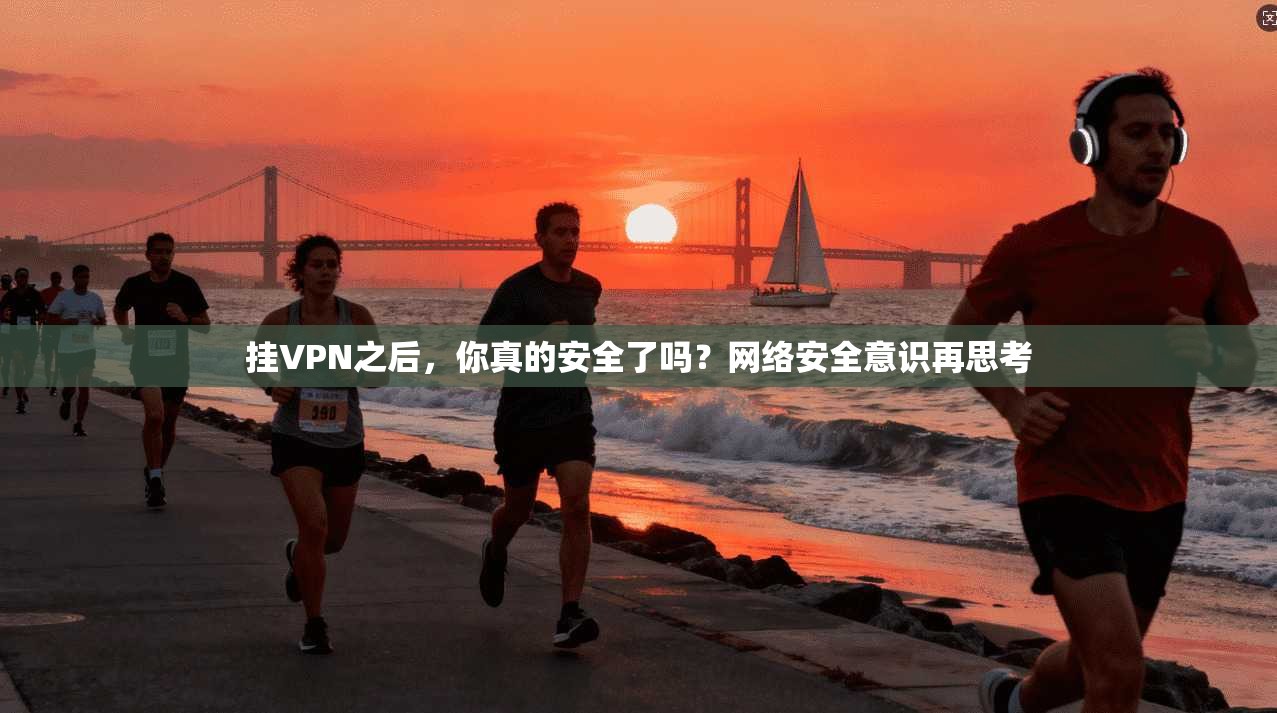 挂VPN之后，你真的安全了吗？网络安全意识再思考