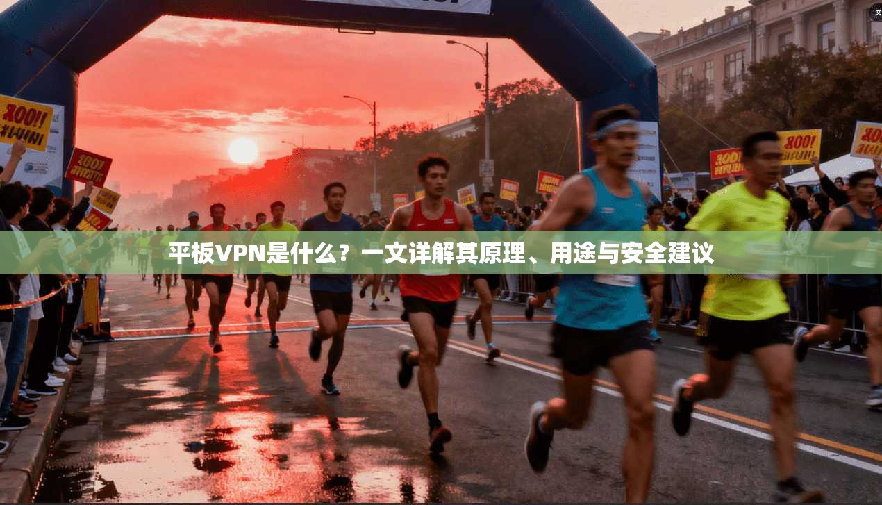 平板VPN是什么？一文详解其原理、用途与安全建议