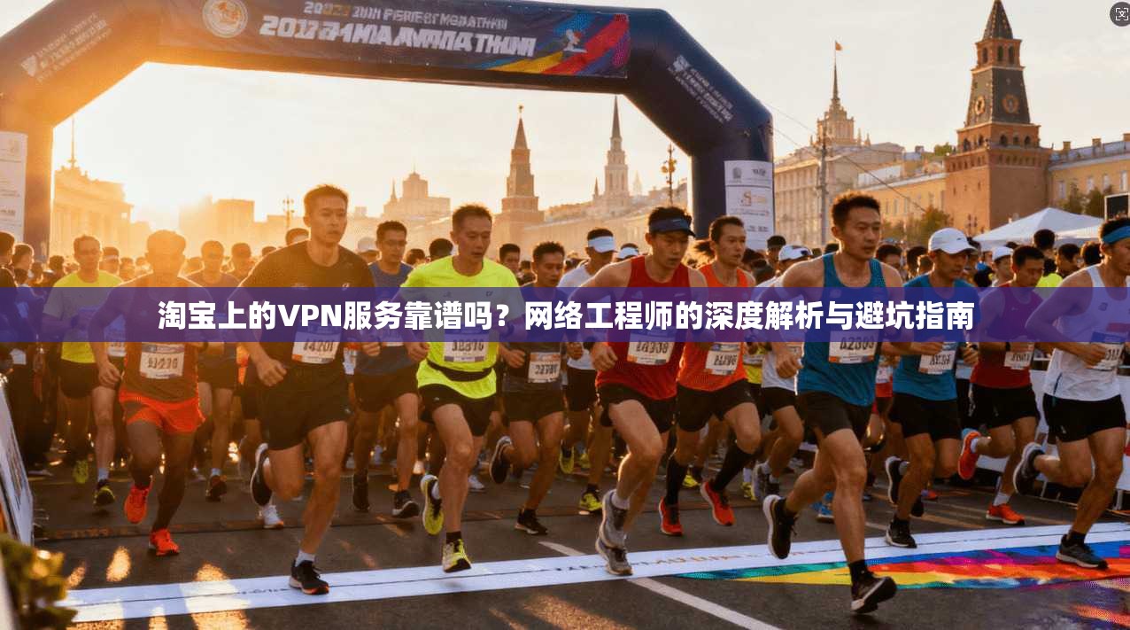 淘宝上的VPN服务靠谱吗？网络工程师的深度解析与避坑指南