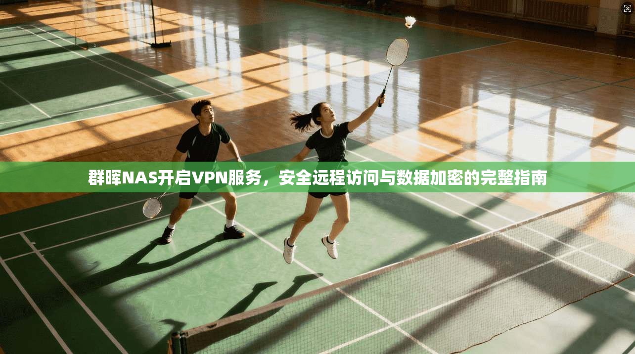 群晖NAS开启VPN服务，安全远程访问与数据加密的完整指南