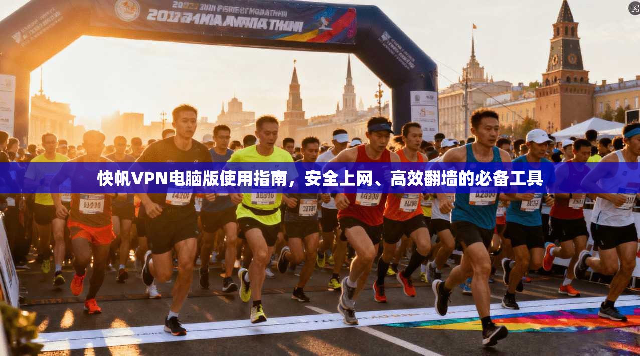 快帆VPN电脑版使用指南，安全上网、高效翻墙的必备工具