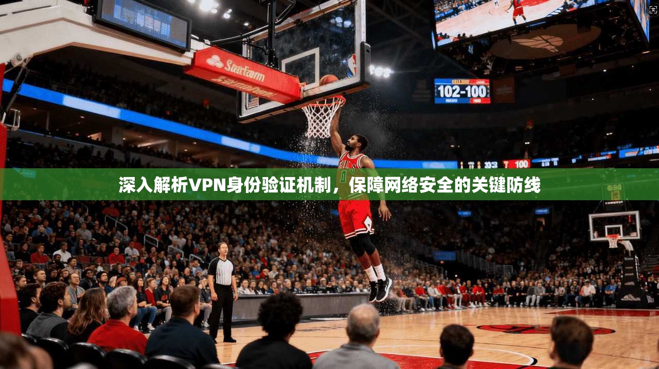 深入解析VPN身份验证机制，保障网络安全的关键防线