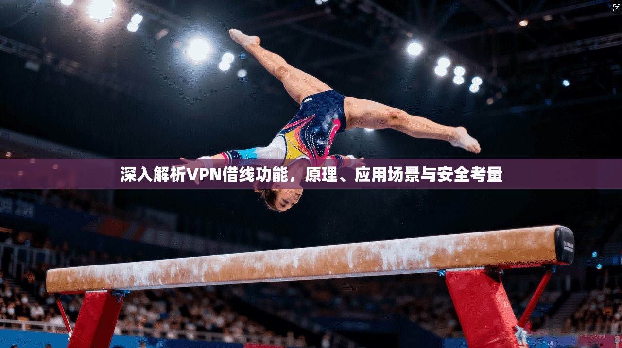 深入解析VPN借线功能，原理、应用场景与安全考量