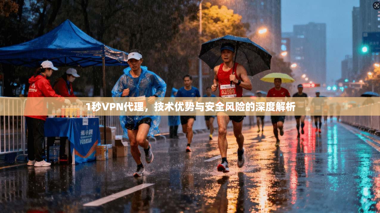 1秒VPN代理，技术优势与安全风险的深度解析