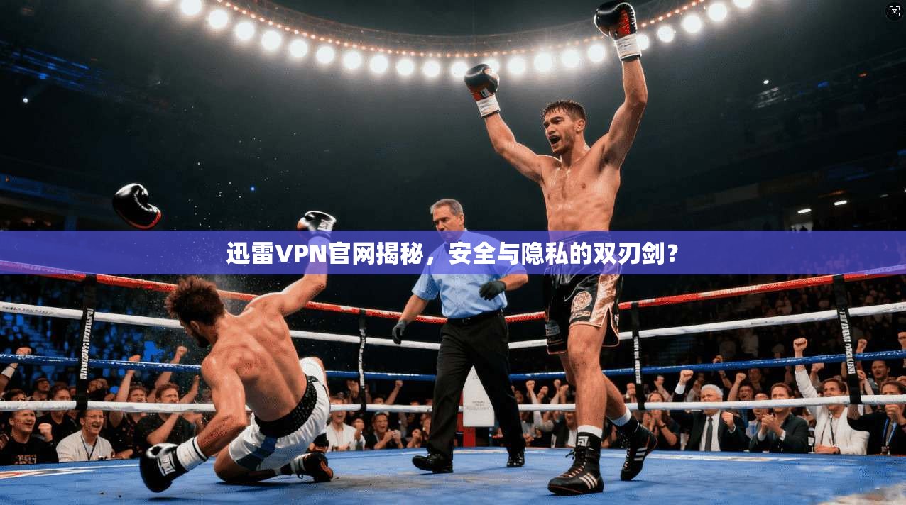 迅雷VPN官网揭秘，安全与隐私的双刃剑？