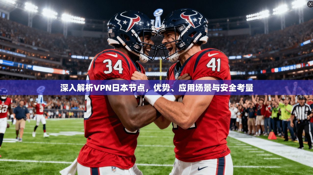 深入解析VPN日本节点，优势、应用场景与安全考量