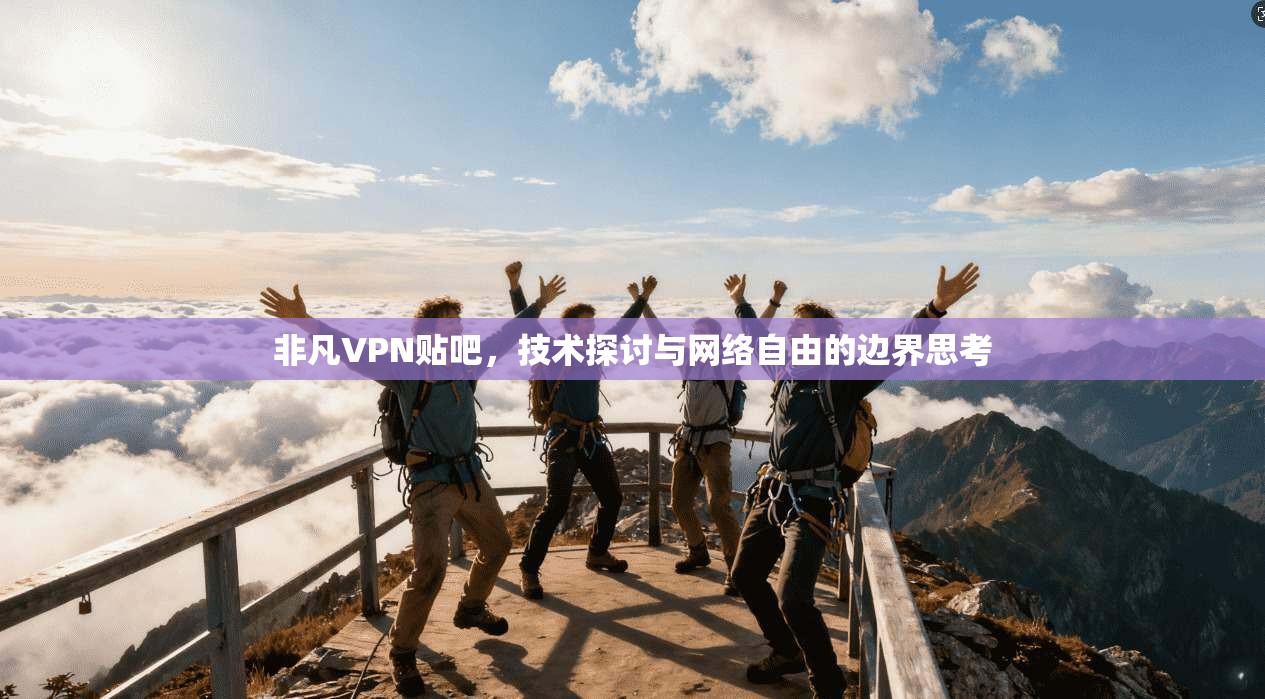 非凡VPN贴吧，技术探讨与网络自由的边界思考