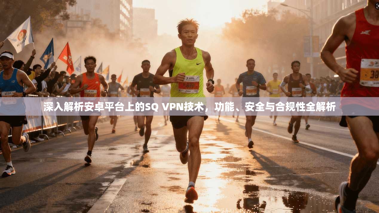 深入解析安卓平台上的SQ VPN技术，功能、安全与合规性全解析