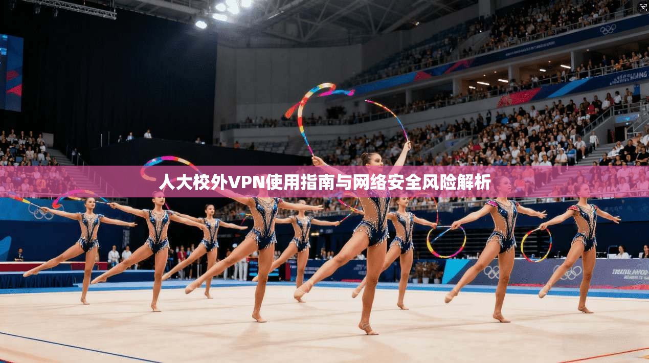 人大校外VPN使用指南与网络安全风险解析