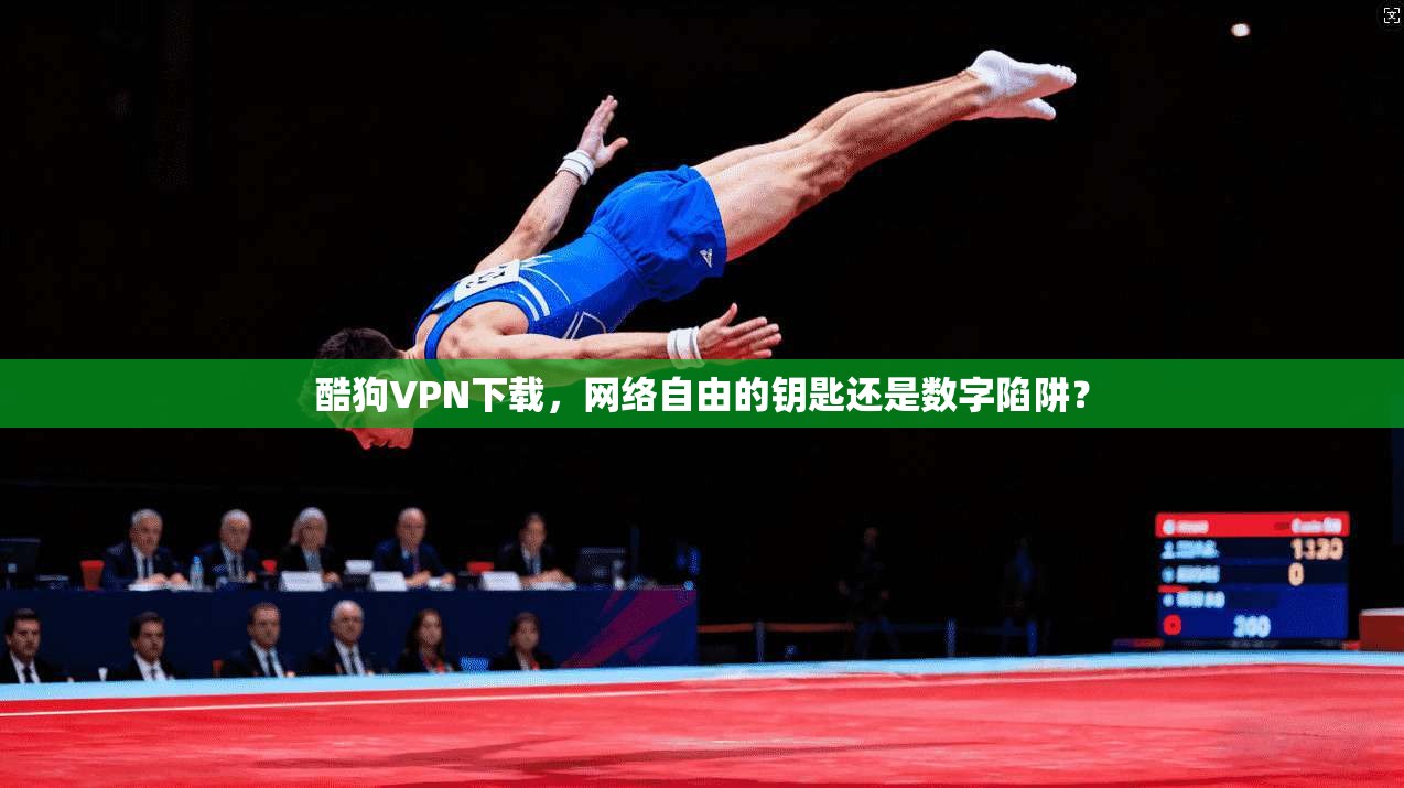 酷狗VPN下载，网络自由的钥匙还是数字陷阱？
