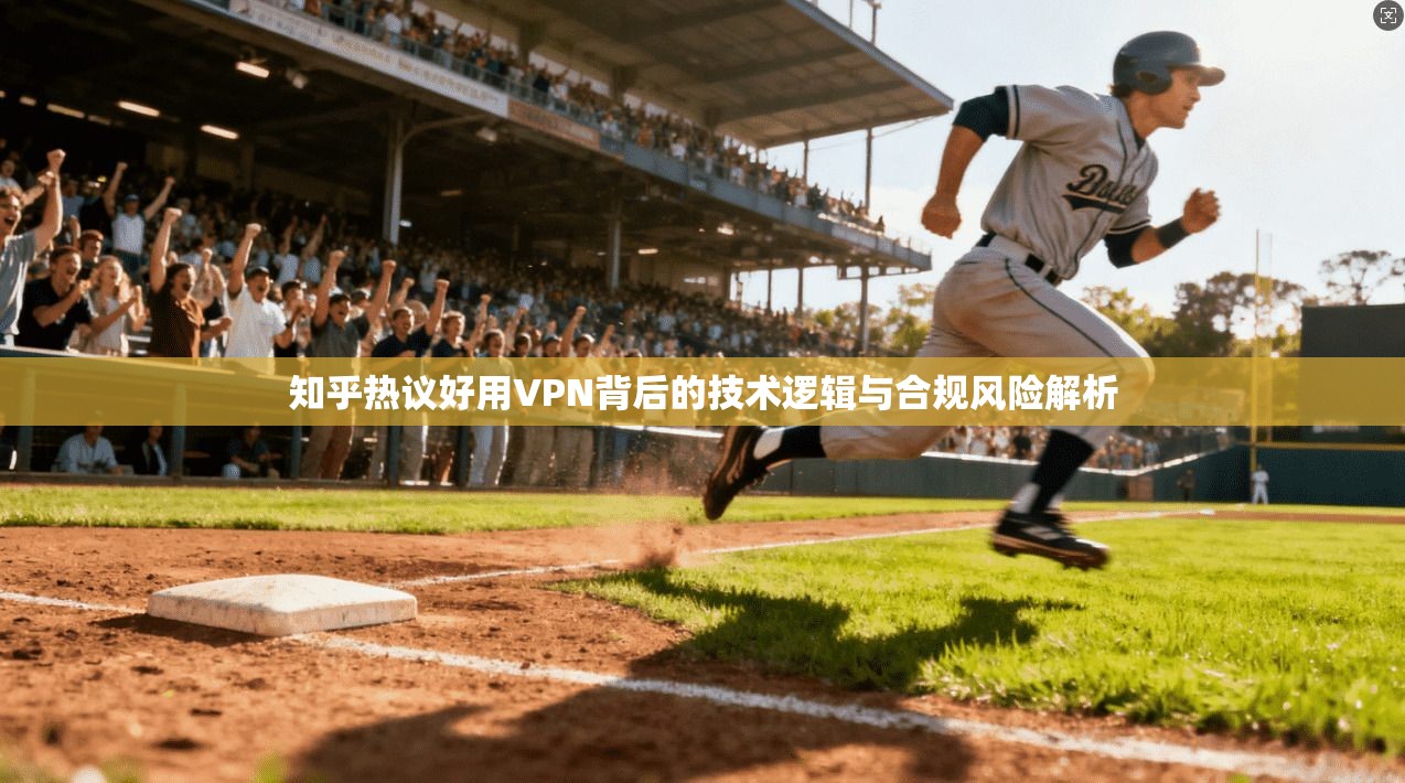 知乎热议好用VPN背后的技术逻辑与合规风险解析