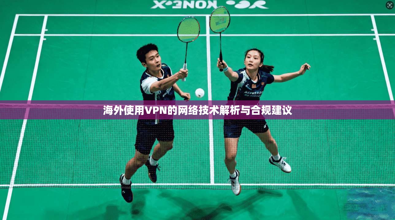 海外使用VPN的网络技术解析与合规建议