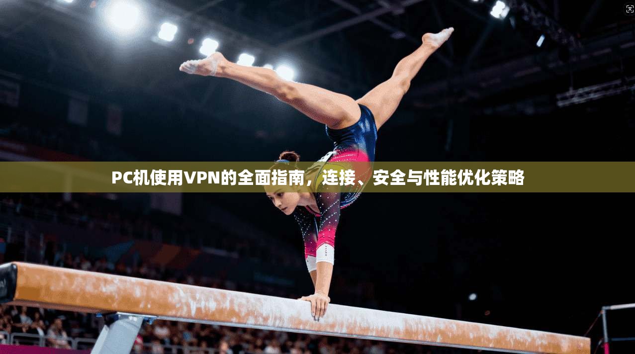PC机使用VPN的全面指南，连接、安全与性能优化策略