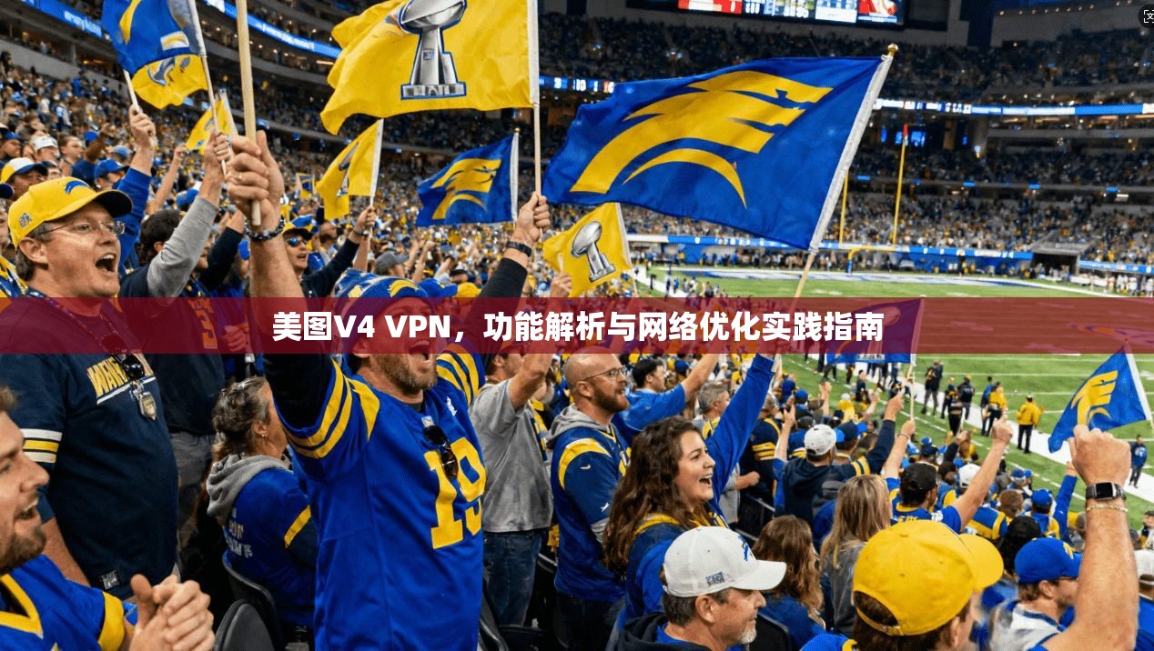 美图V4 VPN，功能解析与网络优化实践指南