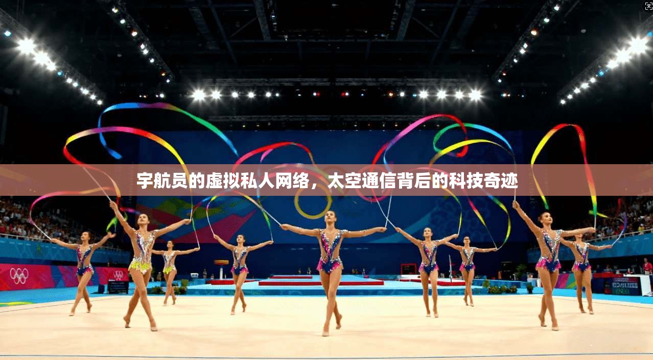宇航员的虚拟私人网络，太空通信背后的科技奇迹