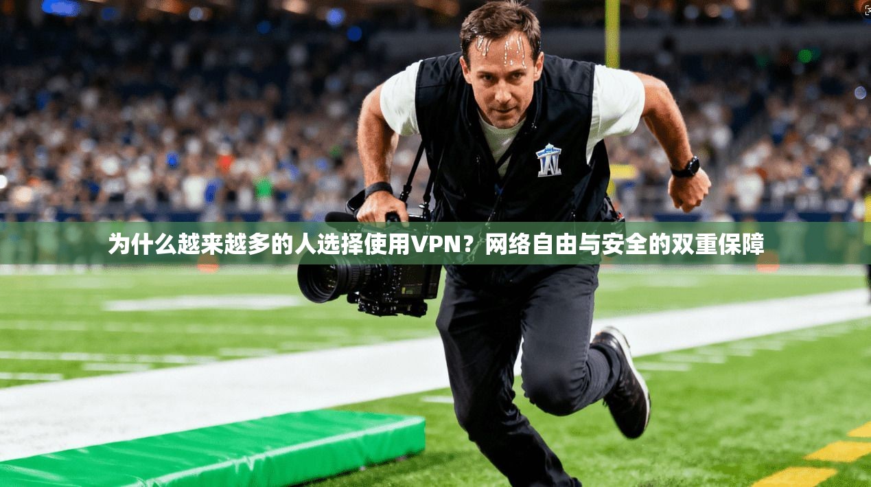 为什么越来越多的人选择使用VPN？网络自由与安全的双重保障