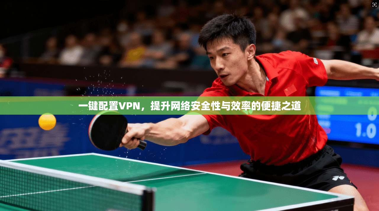 一键配置VPN，提升网络安全性与效率的便捷之道