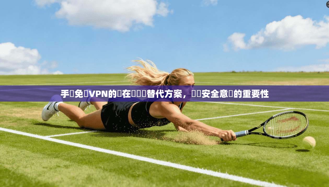 手機免費VPN的潛在風險與替代方案，網絡安全意識的重要性