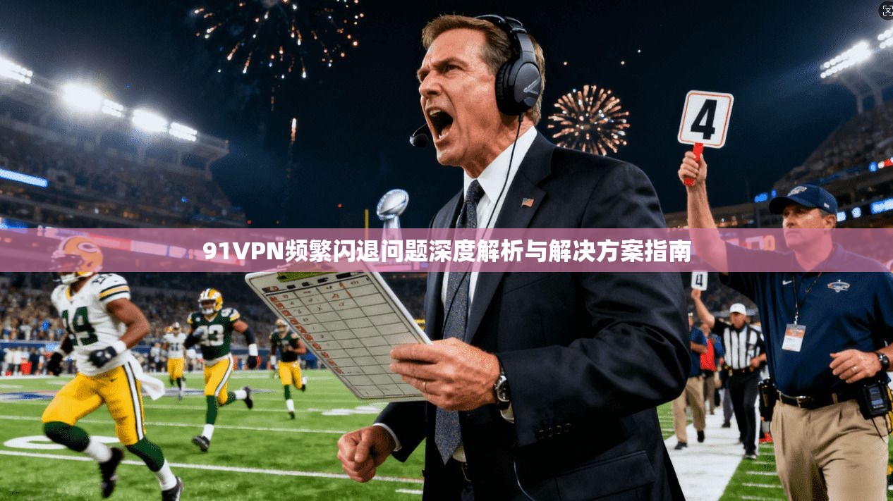 91VPN频繁闪退问题深度解析与解决方案指南