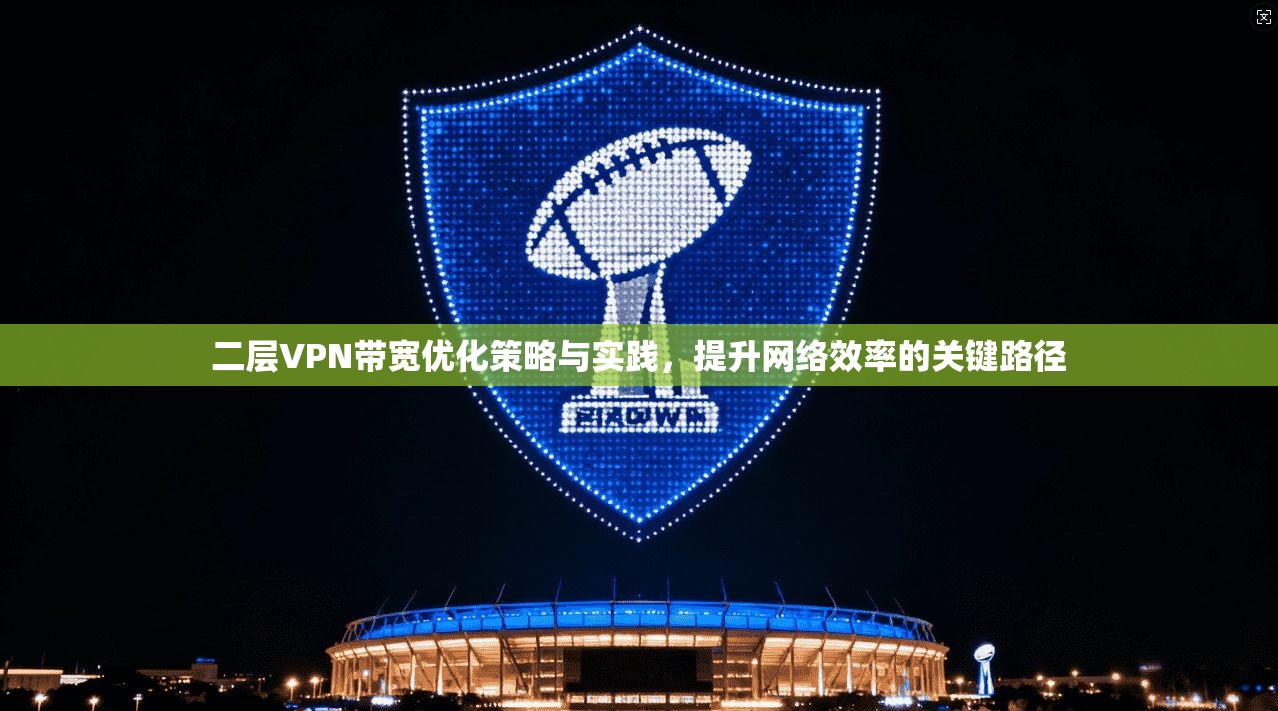 二层VPN带宽优化策略与实践，提升网络效率的关键路径