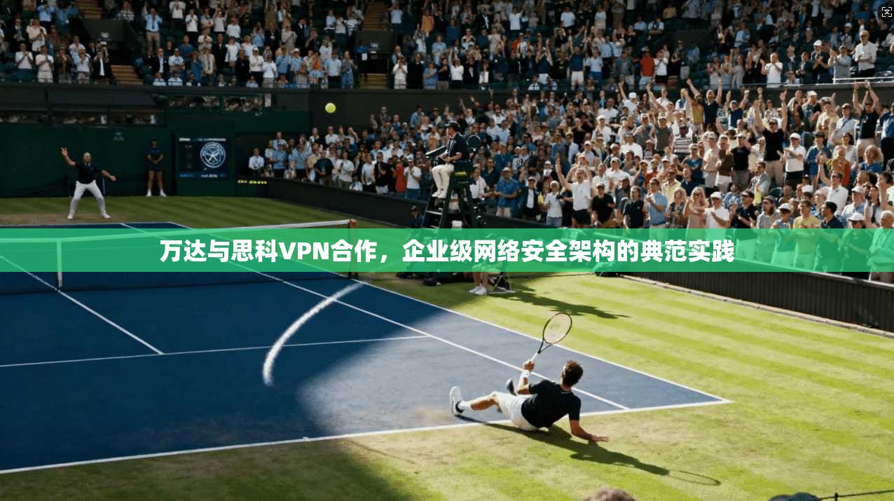 万达与思科VPN合作，企业级网络安全架构的典范实践