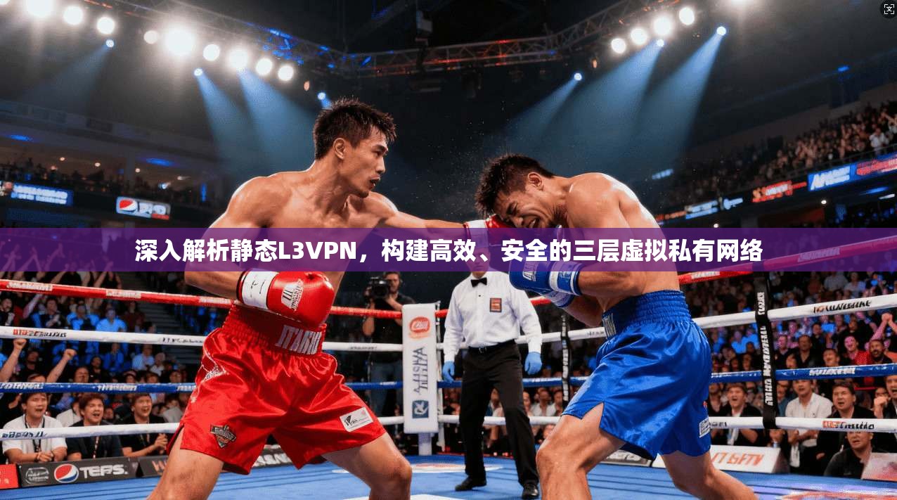 深入解析静态L3VPN，构建高效、安全的三层虚拟私有网络
