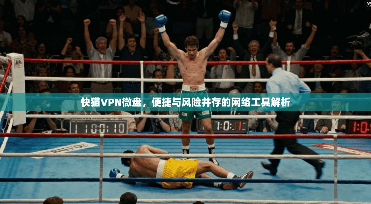 快猫VPN微盘，便捷与风险并存的网络工具解析