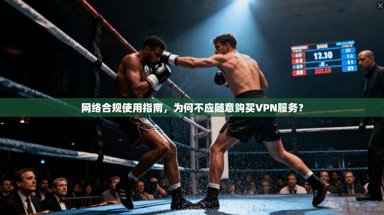 网络合规使用指南，为何不应随意购买VPN服务？