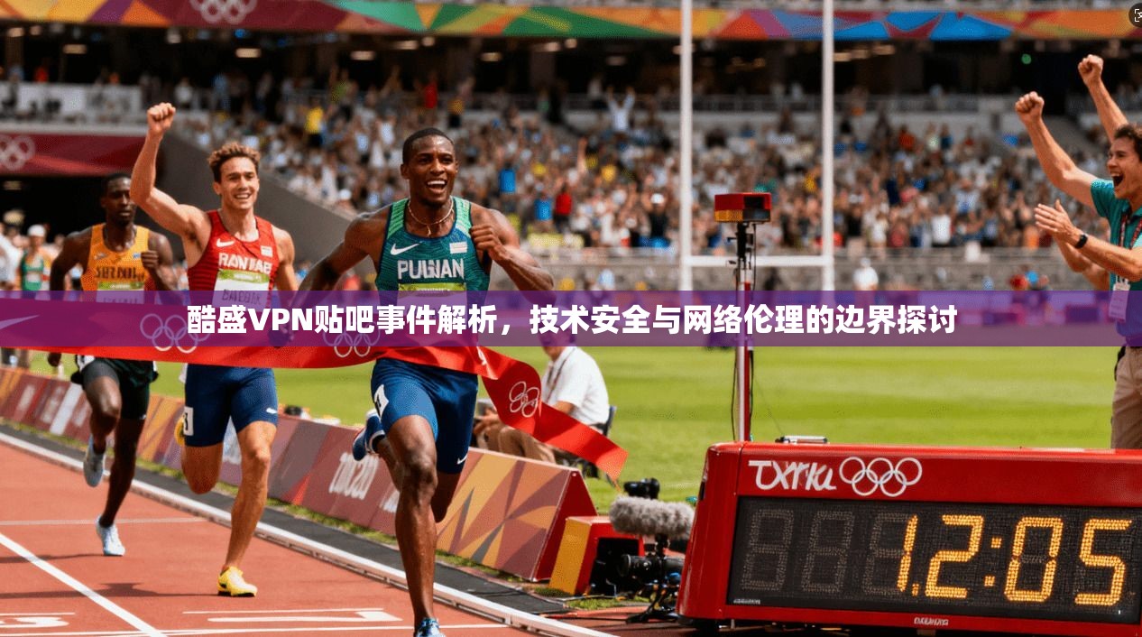 酷盛VPN贴吧事件解析，技术安全与网络伦理的边界探讨