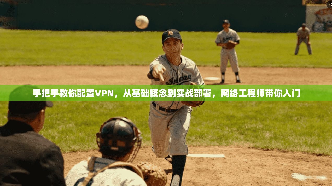 手把手教你配置VPN，从基础概念到实战部署，网络工程师带你入门