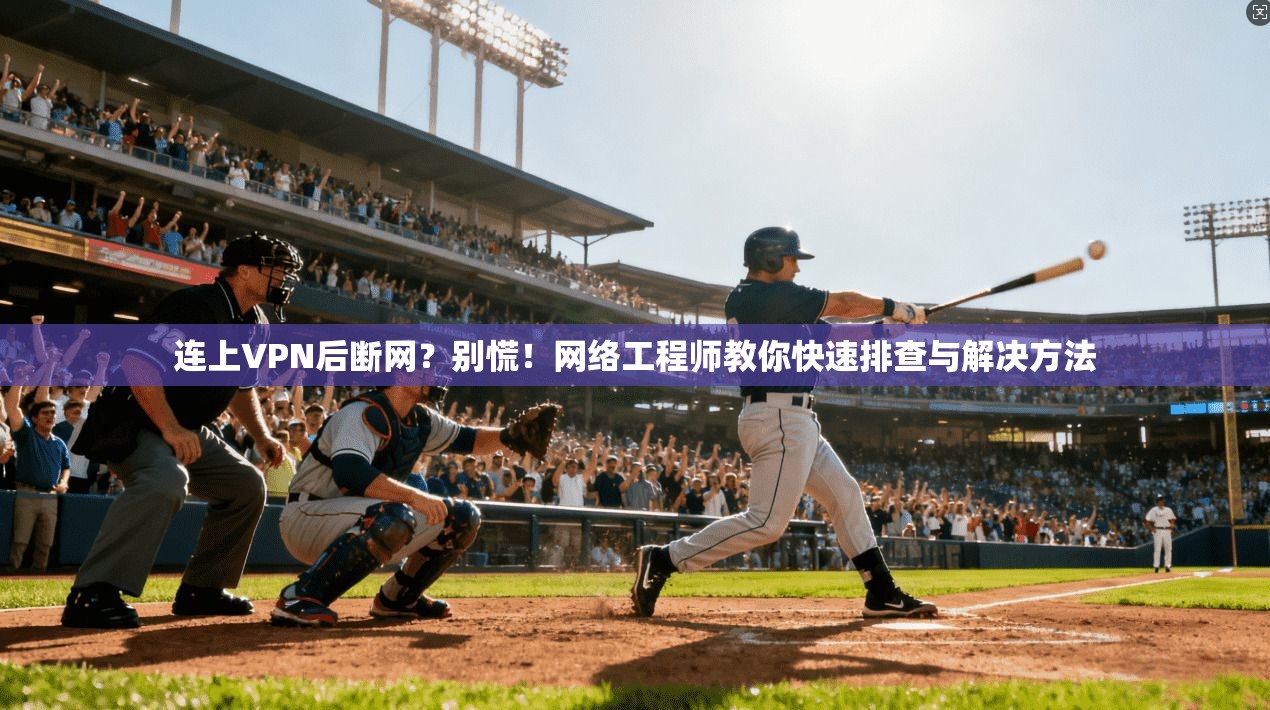 连上VPN后断网？别慌！网络工程师教你快速排查与解决方法