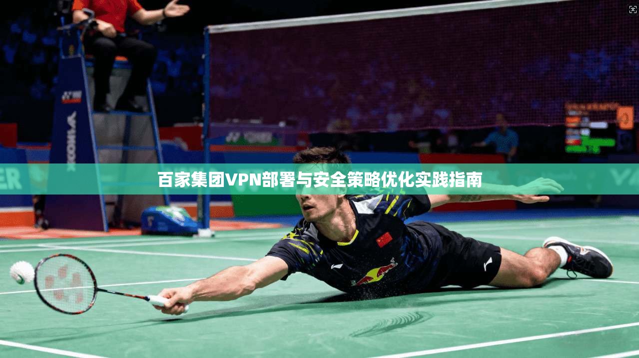 百家集团VPN部署与安全策略优化实践指南