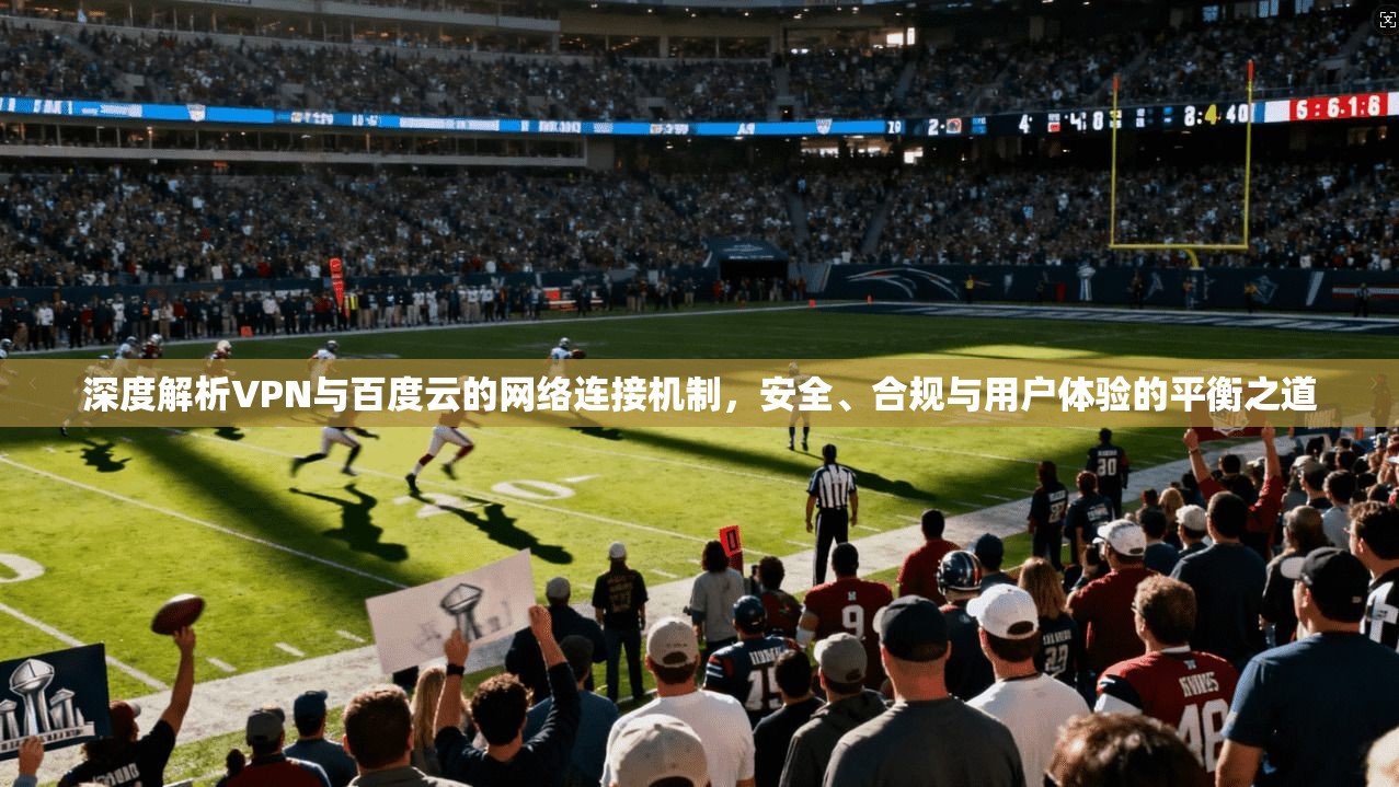 深度解析VPN与百度云的网络连接机制，安全、合规与用户体验的平衡之道