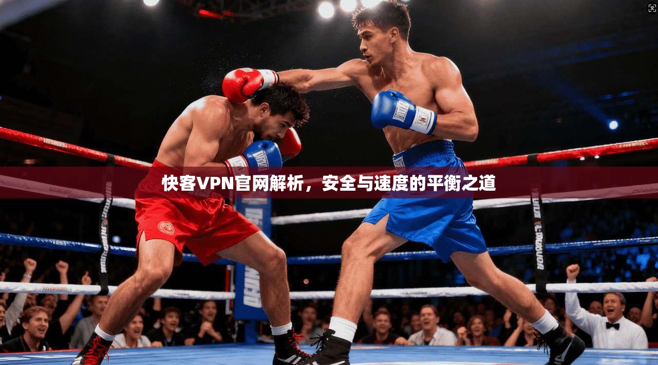 快客VPN官网解析，安全与速度的平衡之道