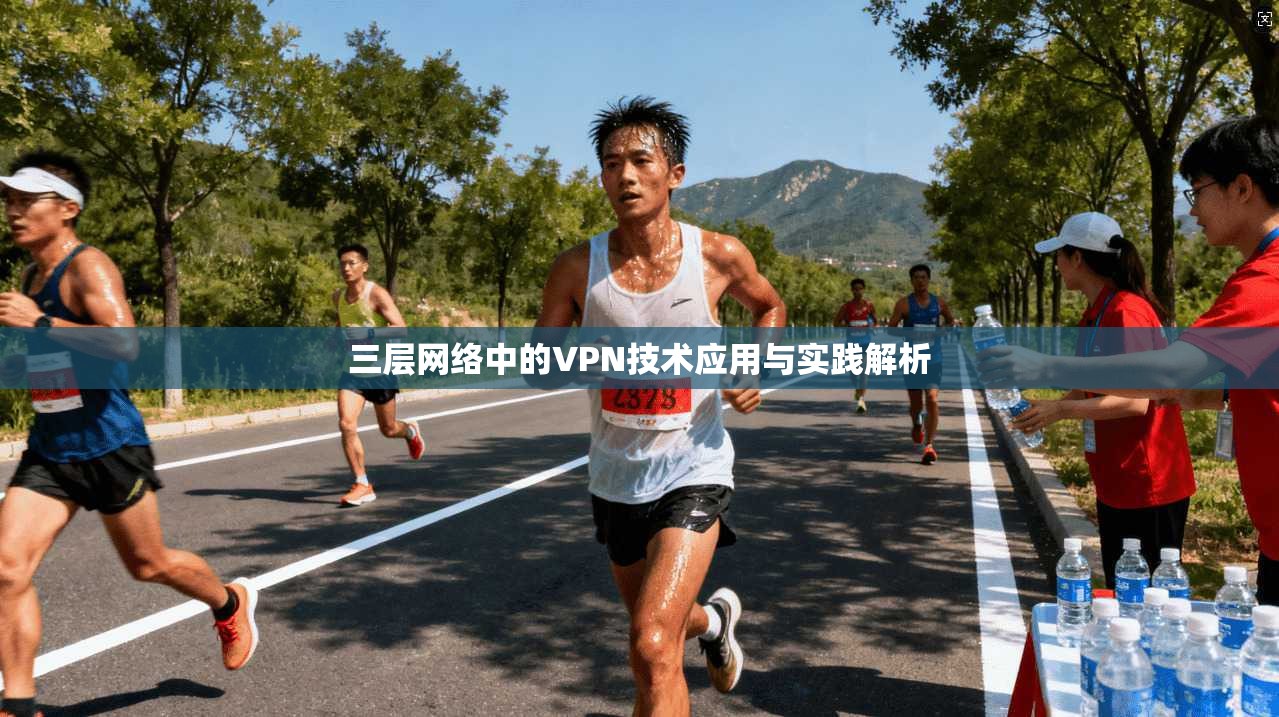 三层网络中的VPN技术应用与实践解析