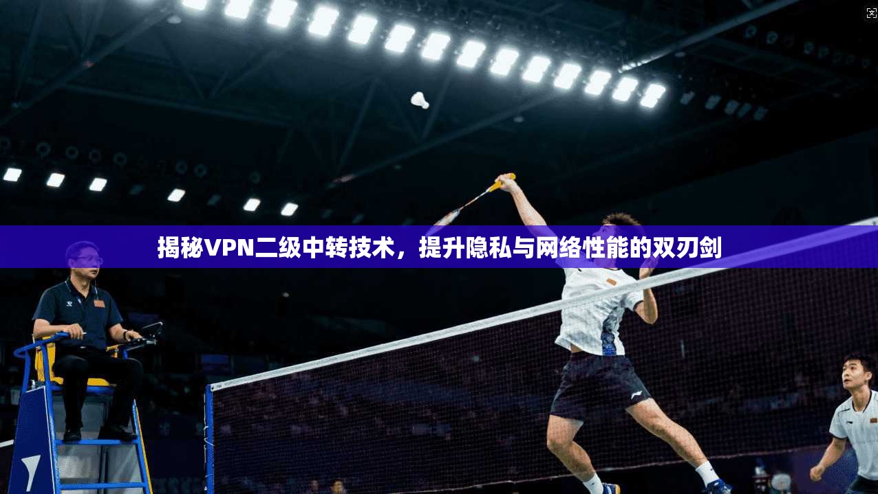 揭秘VPN二级中转技术，提升隐私与网络性能的双刃剑