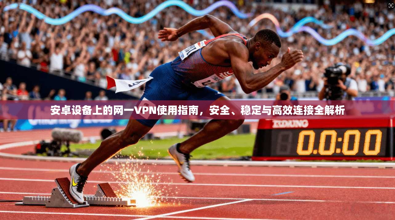安卓设备上的网一VPN使用指南，安全、稳定与高效连接全解析
