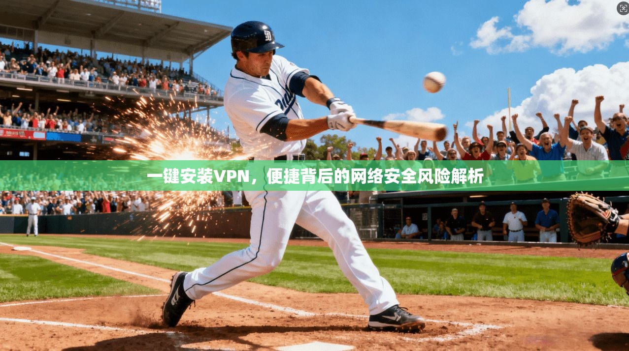 一键安装VPN，便捷背后的网络安全风险解析