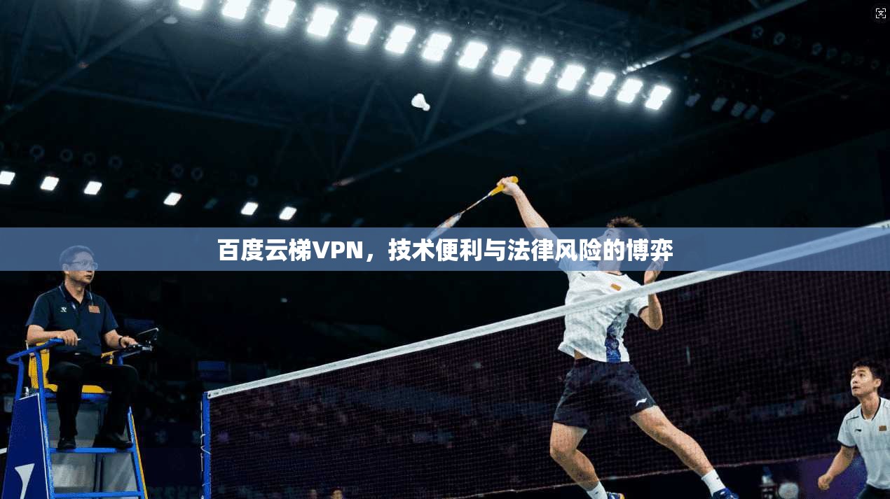 百度云梯VPN，技术便利与法律风险的博弈