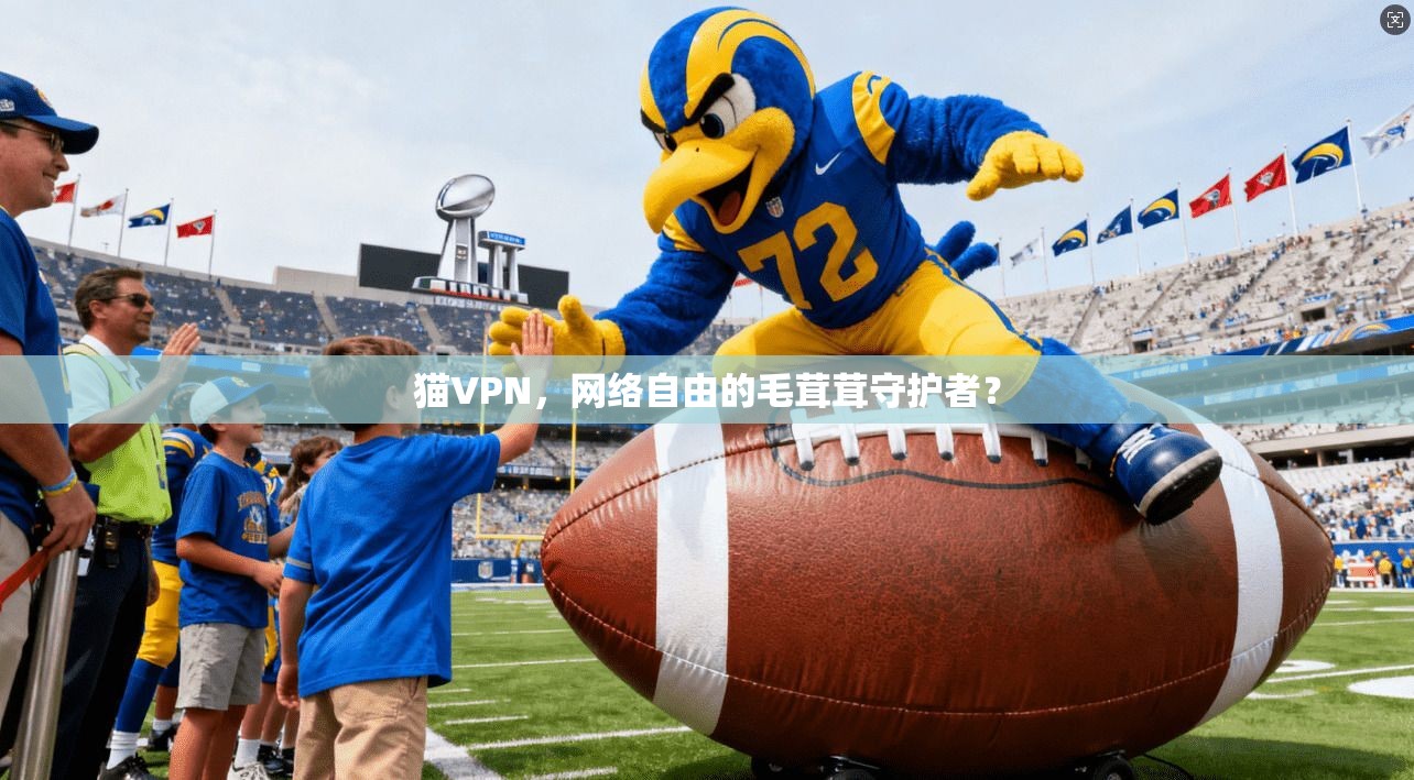 猫VPN，网络自由的毛茸茸守护者？