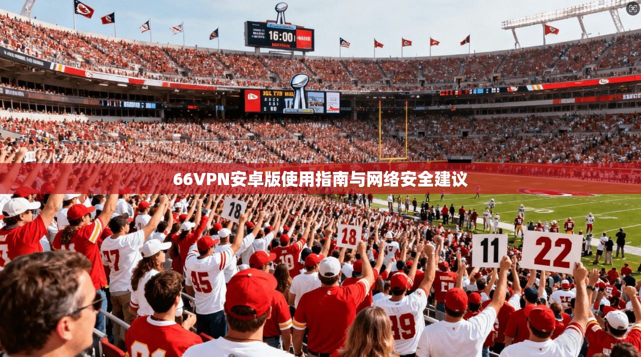 66VPN安卓版使用指南与网络安全建议
