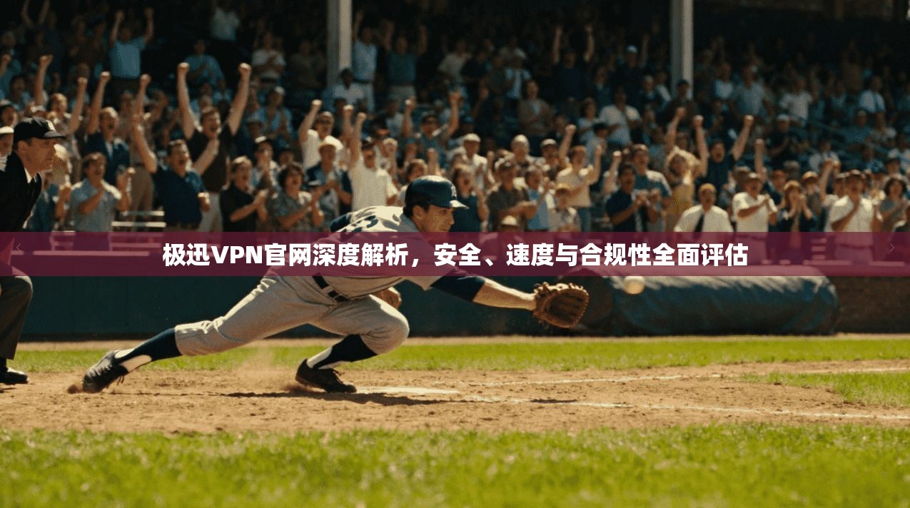 极迅VPN官网深度解析，安全、速度与合规性全面评估