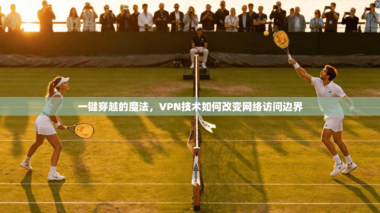 一键穿越的魔法，VPN技术如何改变网络访问边界